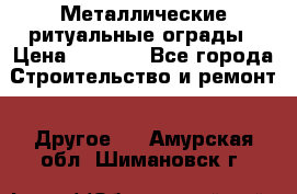Металлические ритуальные ограды › Цена ­ 1 460 - Все города Строительство и ремонт » Другое   . Амурская обл.,Шимановск г.